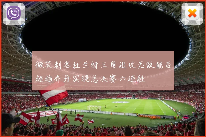 微笑刺客杜兰特三角进攻无敌能否超越乔丹实现总决赛六连胜
