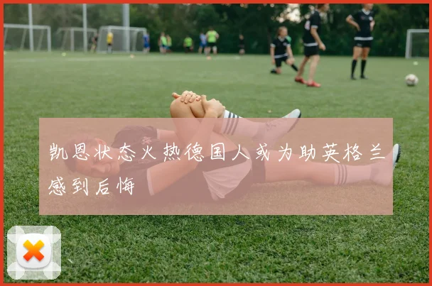 凯恩状态火热德国人或为助英格兰感到后悔
