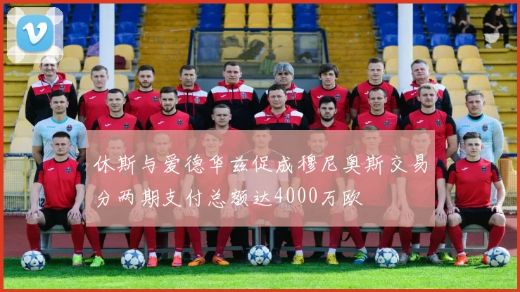 休斯与爱德华兹促成穆尼奥斯交易分两期支付总额达4000万欧