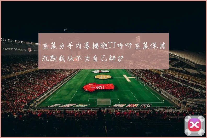 克莱分手内幕揭晓TT呼吁克莱保持沉默我从不为自己辩护